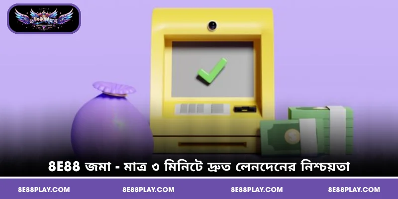 8E88 জমা - মাত্র ৩ মিনিটে দ্রুত লেনদেনের নিশ্চয়তা