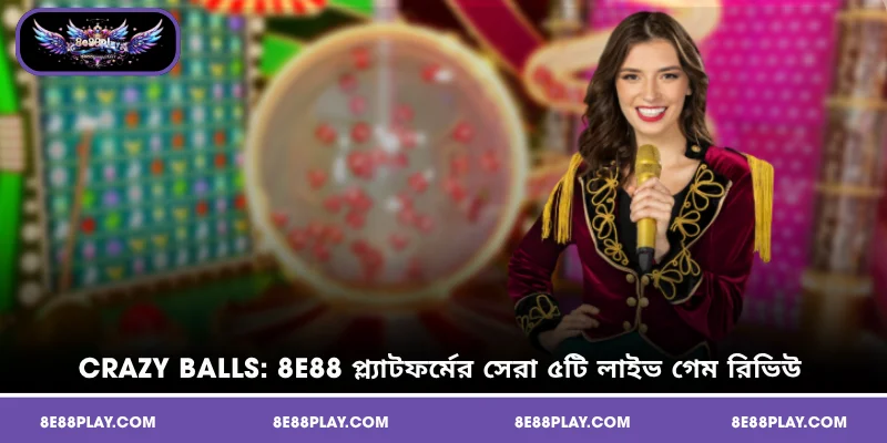 Crazy Balls: 8E88 প্ল্যাটফর্মের সেরা ৫টি লাইভ গেম রিভিউ