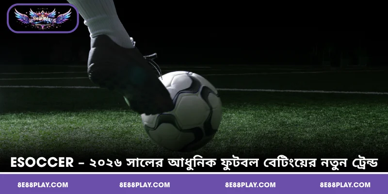 Esoccer – ২০২৬ সালের আধুনিক ফুটবল বেটিংয়ের নতুন ট্রেন্ড