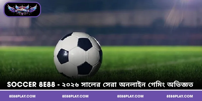 Soccer 8E88 - ২০২৬ সালের সেরা অনলাইন গেমিং অভিজ্ঞতা