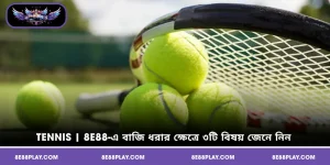 Tennis | 8E88-এ বাজি ধরার ক্ষেত্রে ৩টি বিষয় জেনে নিন