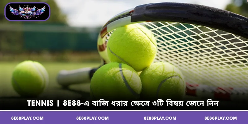 Tennis | 8E88-এ বাজি ধরার ক্ষেত্রে ৩টি বিষয় জেনে নিন